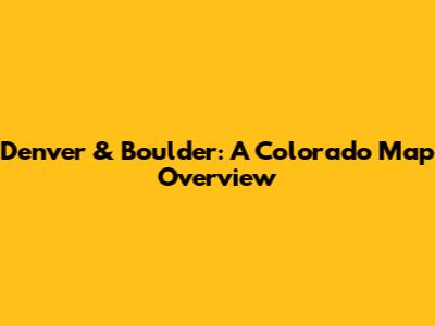 Denver & Boulder: A Colorado Map Overview