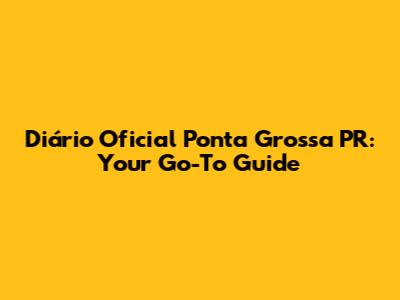 Diário Oficial Ponta Grossa PR: Your Go-To Guide