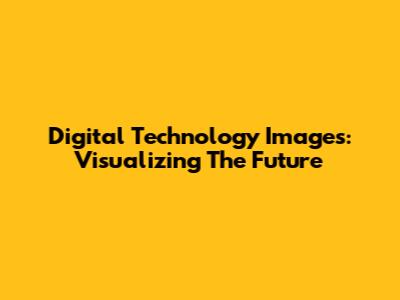 Digital Technology Images: Visualizing The Future