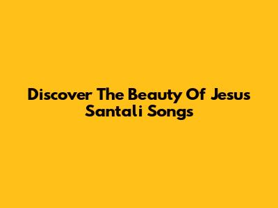 Discover The Beauty Of Jesus Santali Songs