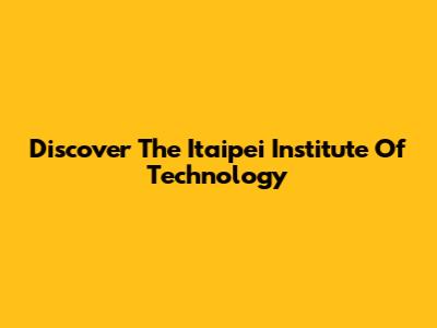 Discover The Itaipei Institute Of Technology
