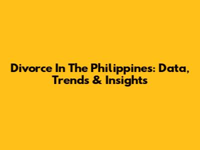 Divorce In The Philippines: Data, Trends & Insights