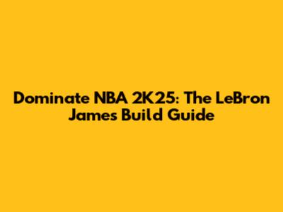 Dominate NBA 2K25: The LeBron James Build Guide