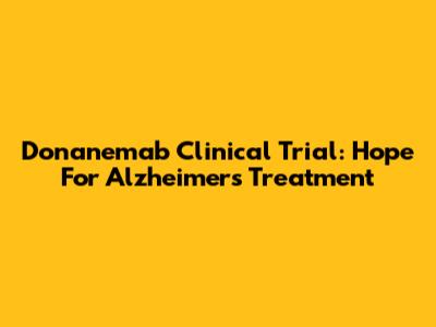 Donanemab Clinical Trial: Hope For Alzheimer's Treatment