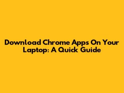 Download Chrome Apps On Your Laptop: A Quick Guide