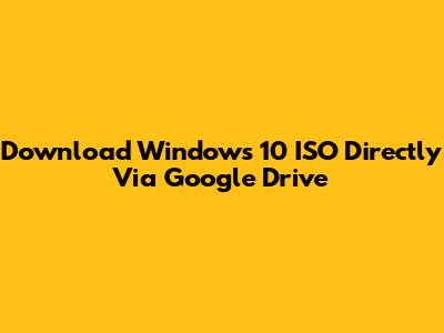 Download Windows 10 ISO Directly Via Google Drive