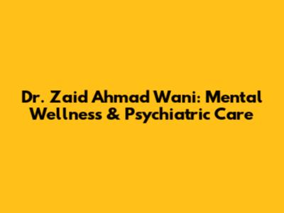 Dr. Zaid Ahmad Wani: Mental Wellness & Psychiatric Care