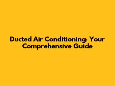 Ducted Air Conditioning: Your Comprehensive Guide
