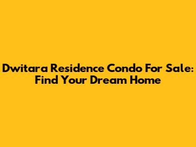 Dwitara Residence Condo For Sale: Find Your Dream Home