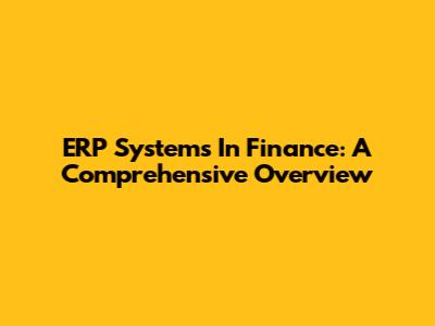ERP Systems In Finance: A Comprehensive Overview