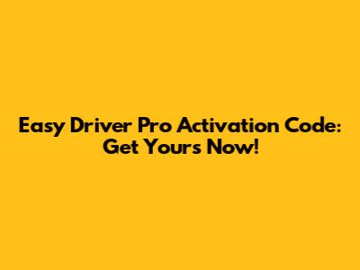 Easy Driver Pro Activation Code: Get Yours Now!