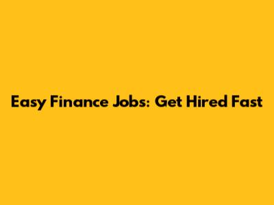 Easy Finance Jobs: Get Hired Fast