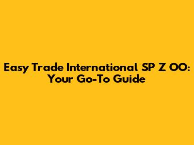 Easy Trade International SP Z OO: Your Go-To Guide
