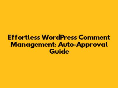 Effortless WordPress Comment Management: Auto-Approval Guide