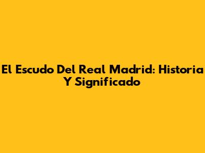 El Escudo Del Real Madrid: Historia Y Significado