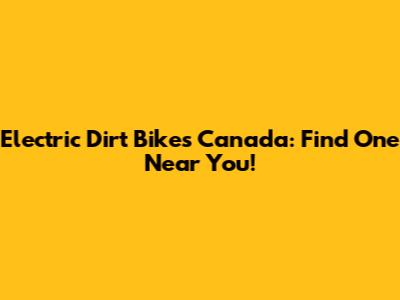Electric Dirt Bikes Canada: Find One Near You!