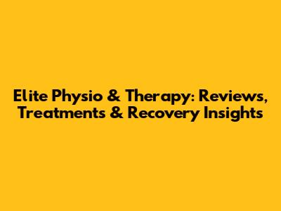Elite Physio & Therapy: Reviews, Treatments & Recovery Insights
