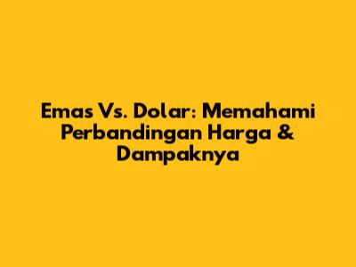 Emas Vs. Dolar: Memahami Perbandingan Harga & Dampaknya