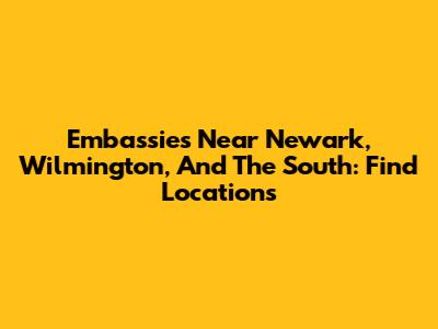 Embassies Near Newark, Wilmington, And The South: Find Locations