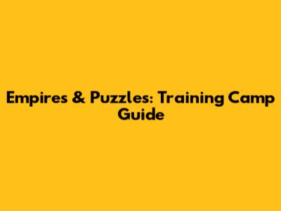 Empires & Puzzles: Training Camp Guide