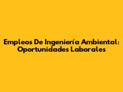 Empleos De Ingeniería Ambiental: Oportunidades Laborales