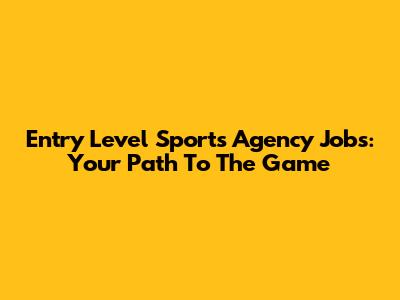 Entry Level Sports Agency Jobs: Your Path To The Game