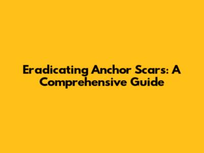 Eradicating Anchor Scars: A Comprehensive Guide
