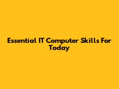 Essential IT Computer Skills For Today