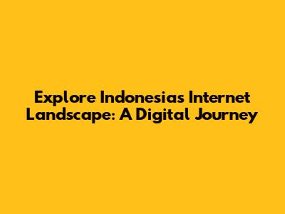 Explore Indonesia's Internet Landscape: A Digital Journey