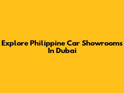 Explore Philippine Car Showrooms In Dubai