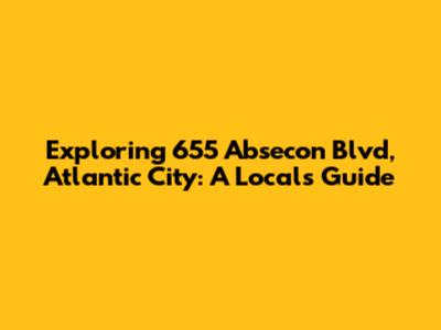 Exploring 655 Absecon Blvd, Atlantic City: A Local's Guide