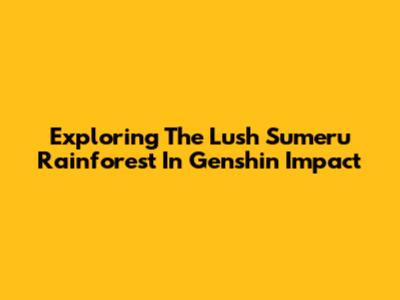 Exploring The Lush Sumeru Rainforest In Genshin Impact