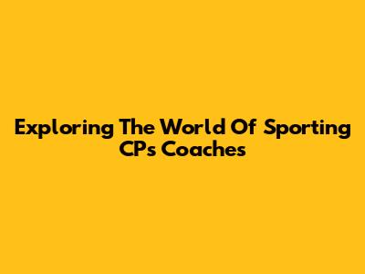 Exploring The World Of Sporting CP's Coaches