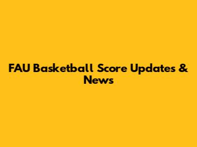 FAU Basketball Score Updates & News