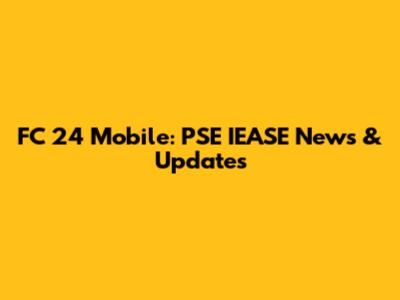 FC 24 Mobile: PSE IEASE News & Updates