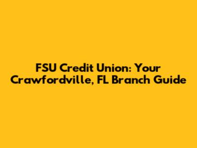 FSU Credit Union: Your Crawfordville, FL Branch Guide