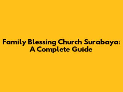 Family Blessing Church Surabaya: A Complete Guide