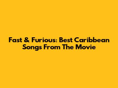 Fast & Furious: Best Caribbean Songs From The Movie
