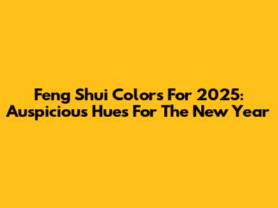 Feng Shui Colors For 2025: Auspicious Hues For The New Year