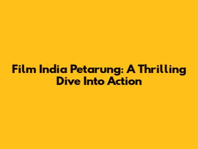 Film India Petarung: A Thrilling Dive Into Action