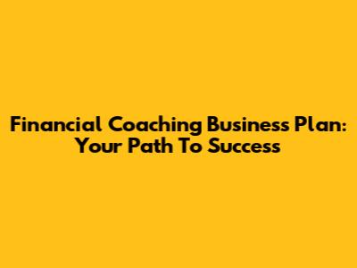 Financial Coaching Business Plan: Your Path To Success