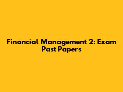 Financial Management 2: Exam Past Papers