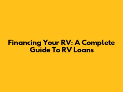 Financing Your RV: A Complete Guide To RV Loans