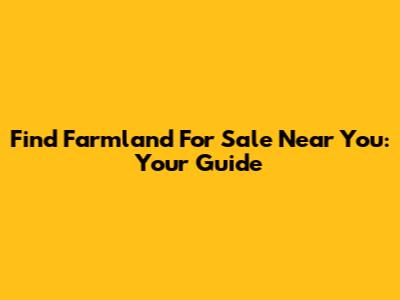 Find Farmland For Sale Near You: Your Guide