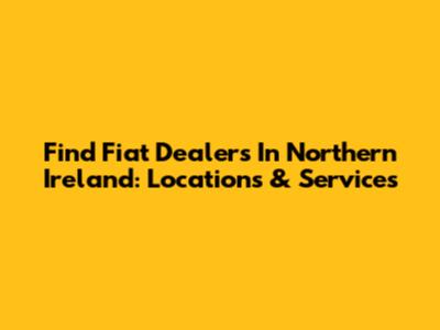 Find Fiat Dealers In Northern Ireland: Locations & Services