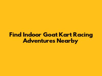 Find Indoor Goat Kart Racing Adventures Nearby