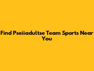 Find Pseiiadultse Team Sports Near You