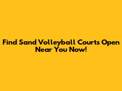 Find Sand Volleyball Courts Open Near You Now!