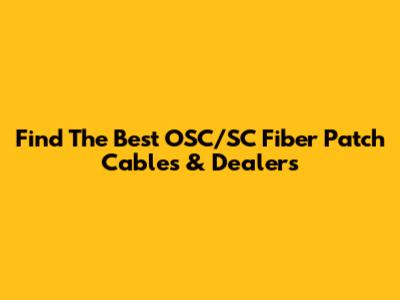 Find The Best OSC/SC Fiber Patch Cables & Dealers