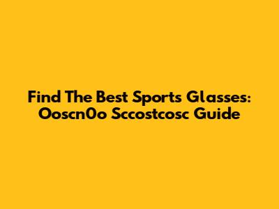 Find The Best Sports Glasses: Ooscn0o Sccostcosc Guide